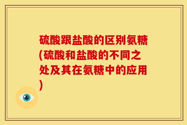 硫酸跟盐酸的区别氨糖(硫酸和盐酸的不同之处及其在氨糖中的应用) 硫酸跟盐酸的区别氨糖(硫酸和盐酸的不同之处及其在氨糖中的应用)