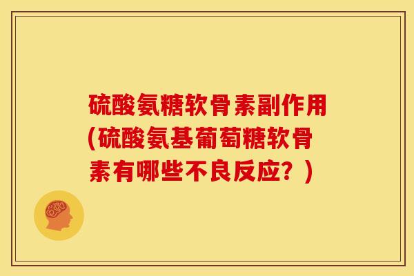 硫酸氨糖软骨素副作用(硫酸氨基葡萄糖软骨素有哪些不良反应?) 硫酸氨糖软骨素副作用(硫酸氨基葡萄糖软骨素有哪些不良反应?)