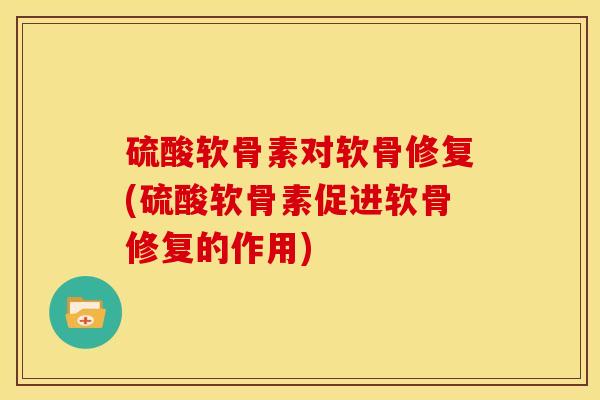 硫酸软骨素对软骨修复(硫酸软骨素促进软骨修复的作用) 硫酸软骨素对软骨修复(硫酸软骨素促进软骨修复的作用)
