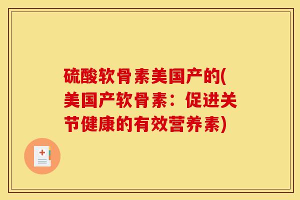 硫酸软骨素美国产的(美国产软骨素:促进关节健康的有效营养素) 硫酸软骨素美国产的(美国产软骨素:促进关节健康的有效营养素)