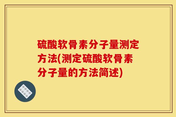 硫酸软骨素分子量测定方法(测定硫酸软骨素分子量的方法简述) 硫酸软骨素分子量测定方法(测定硫酸软骨素分子量的方法简述)
