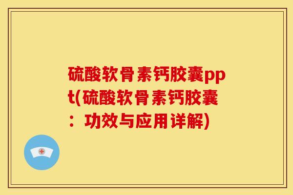 硫酸软骨素钙胶囊ppt(硫酸软骨素钙胶囊:功效与应用详解) 硫酸软骨素钙胶囊ppt(硫酸软骨素钙胶囊:功效与应用详解)