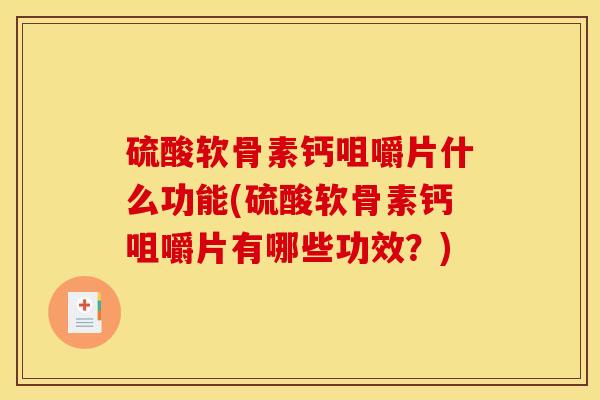 硫酸软骨素钙咀嚼片什么功能(硫酸软骨素钙咀嚼片有哪些功效?) 硫酸软骨素钙咀嚼片什么功能(硫酸软骨素钙咀嚼片有哪些功效?)