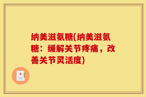 纳美滋氨糖(纳美滋氨糖:缓解关节,改善关节灵活度) 纳美滋氨糖(纳美滋氨糖:缓解关节,改善关节灵活度)