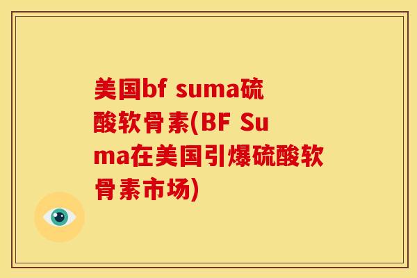 美国bf suma硫酸软骨素(BF Suma在美国引爆硫酸软骨素市场) 美国bf suma硫酸软骨素(BF Suma在美国引爆硫酸软骨素市场)