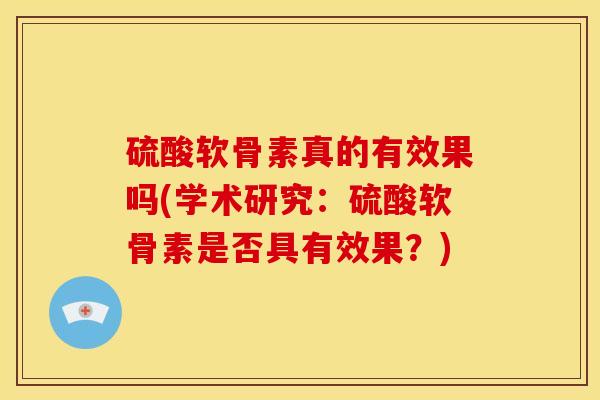 硫酸软骨素真的有效果吗(学术研究:硫酸软骨素是否具有效果?) 硫酸软骨素真的有效果吗(学术研究:硫酸软骨素是否具有效果?)