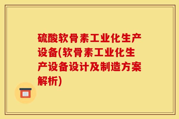 硫酸软骨素工业化生产设备(软骨素工业化生产设备设计及制造方案解析) 硫酸软骨素工业化生产设备(软骨素工业化生产设备设计及制造方案解析)