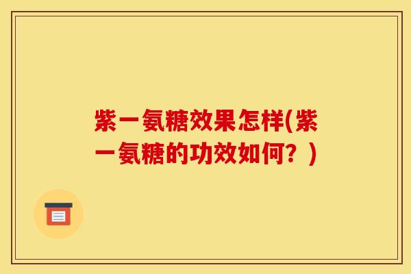 紫一氨糖效果怎样(紫一氨糖的功效如何?) 紫一氨糖效果怎样(紫一氨糖的功效如何?)