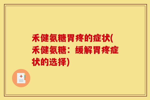 禾健氨糖胃疼的症状(禾健氨糖：缓解胃疼症状的选择)