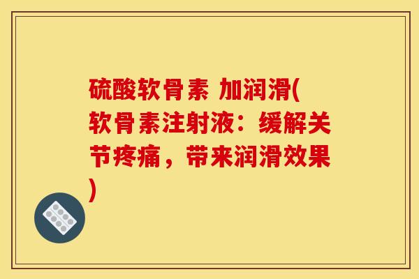 硫酸软骨素 加润滑(软骨素注射液:缓解关节,带来润滑效果) 硫酸软骨素 加润滑(软骨素注射液:缓解关节,带来润滑效果)