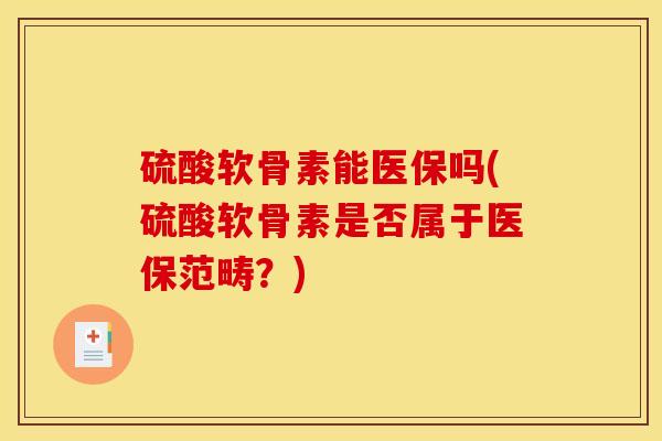 硫酸软骨素能医保吗(硫酸软骨素是否属于医保范畴？)