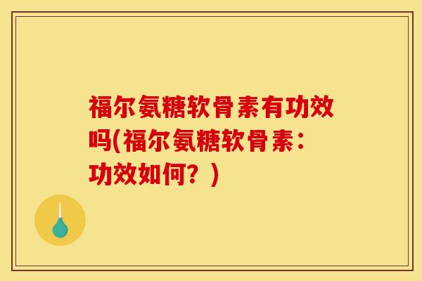 福尔氨糖软骨素有功效吗(福尔氨糖软骨素:功效如何?) 福尔氨糖软骨素有功效吗(福尔氨糖软骨素:功效如何?)