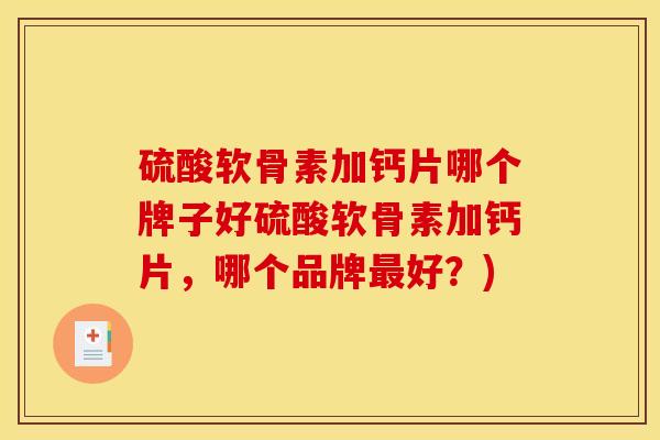 硫酸软骨素加钙片哪个牌子好硫酸软骨素加钙片,哪个品牌好?) 硫酸软骨素加钙片哪个牌子好硫酸软骨素加钙片,哪个品牌好?)