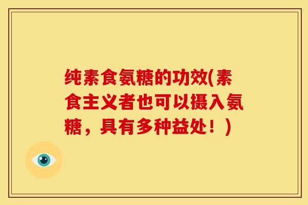 纯素食氨糖的功效(素食主义者也可以摄入氨糖，具有多种益处！)