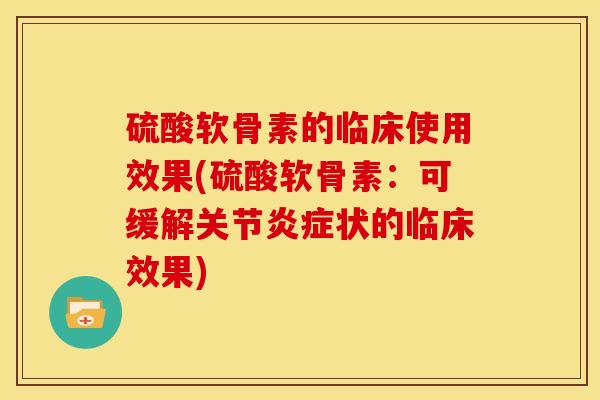 硫酸软骨素的临床使用效果(硫酸软骨素：可缓解关节状的临床效果)
