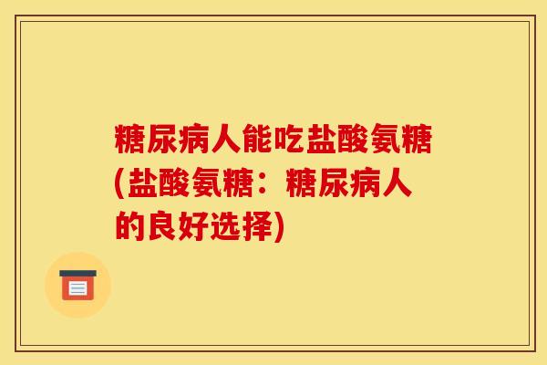 人能吃盐酸氨糖(盐酸氨糖:人的良好选择) 人能吃盐酸氨糖(盐酸氨糖:人的良好选择)