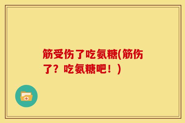 筋受伤了吃氨糖(筋伤了?吃氨糖吧!) 筋受伤了吃氨糖(筋伤了?吃氨糖吧!)