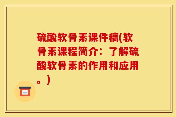 硫酸软骨素课件稿(软骨素课程简介：了解硫酸软骨素的作用和应用。)