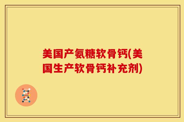 美国产氨糖软骨钙(美国生产软骨钙补充剂) 美国产氨糖软骨钙(美国生产软骨钙补充剂)