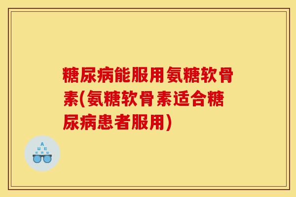 能服用氨糖软骨素(氨糖软骨素适合患者服用)
