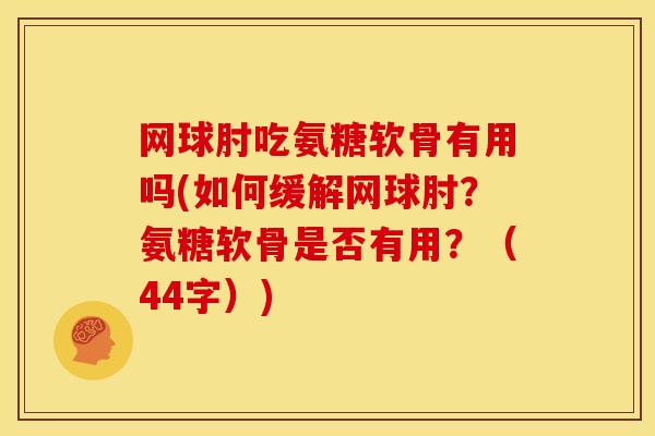 网球肘吃氨糖软骨有用吗(如何缓解网球肘?氨糖软骨是否有用?(44字)) 网球肘吃氨糖软骨有用吗(如何缓解网球肘?氨糖软骨是否有用?(44字))