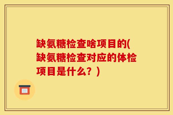 缺氨糖检查啥项目的(缺氨糖检查对应的体检项目是什么?) 缺氨糖检查啥项目的(缺氨糖检查对应的体检项目是什么?)