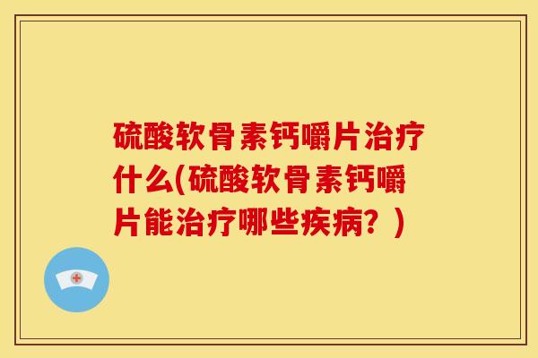 硫酸软骨素钙嚼片什么(硫酸软骨素钙嚼片能哪些?) 硫酸软骨素钙嚼片什么(硫酸软骨素钙嚼片能哪些?)