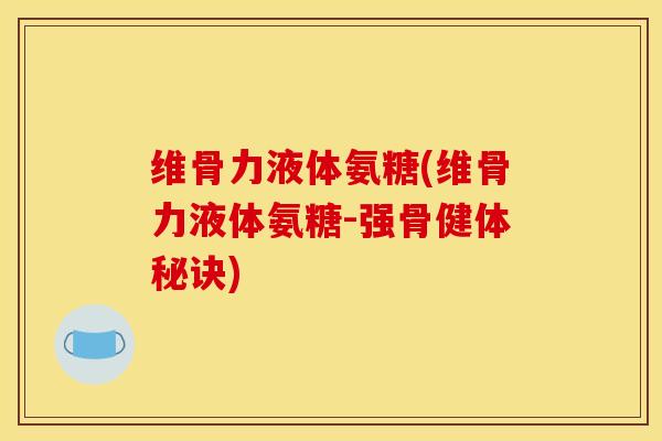 维骨力液体氨糖(维骨力液体氨糖-强骨健体秘诀) 维骨力液体氨糖(维骨力液体氨糖-强骨健体秘诀)