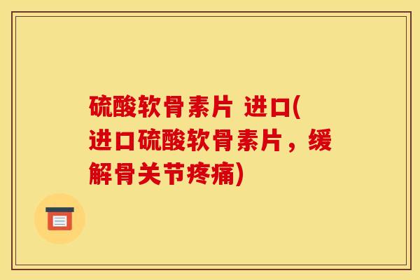 硫酸软骨素片 进口(进口硫酸软骨素片,缓解骨关节) 硫酸软骨素片 进口(进口硫酸软骨素片,缓解骨关节)