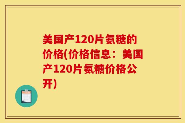 美国产120片氨糖的价格(价格信息:美国产120片氨糖价格公开) 美国产120片氨糖的价格(价格信息:美国产120片氨糖价格公开)