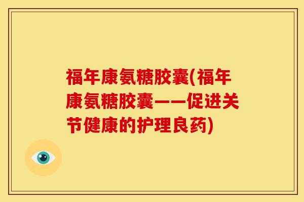 福年康氨糖胶囊(福年康氨糖胶囊——促进关节健康的护理良药)