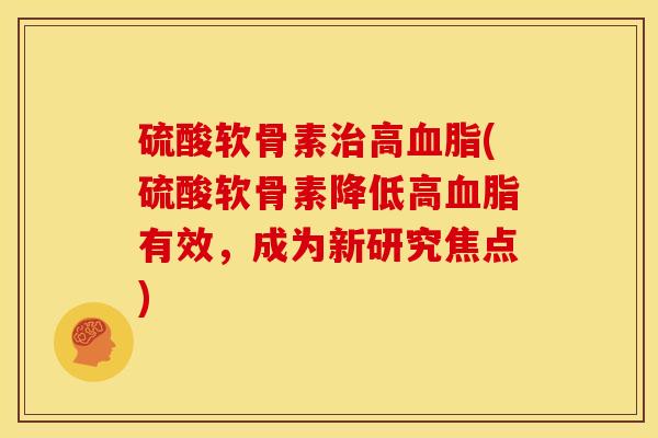硫酸软骨素高(硫酸软骨素降低高有效,成为新研究焦点) 硫酸软骨素高(硫酸软骨素降低高有效,成为新研究焦点)