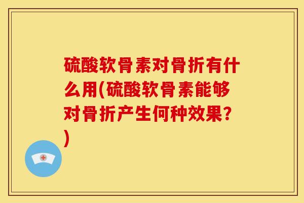 硫酸软骨素对有什么用(硫酸软骨素能够对产生何种效果？)