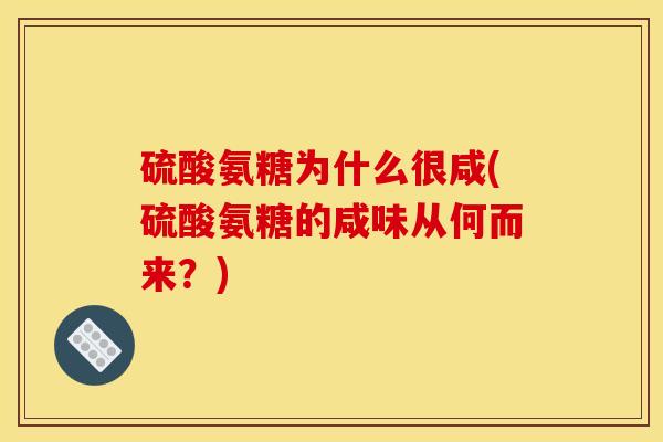 硫酸氨糖为什么很咸(硫酸氨糖的咸味从何而来？)