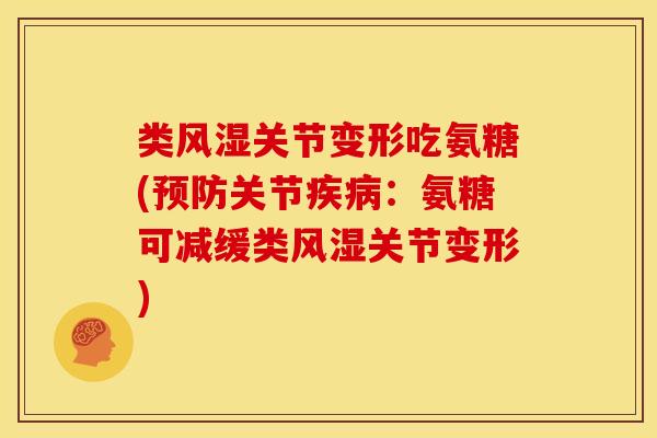 类关节变形吃氨糖(关节:氨糖可减缓类关节变形) 类关节变形吃氨糖(关节:氨糖可减缓类关节变形)
