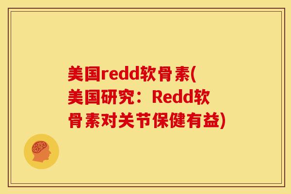 美国redd软骨素(美国研究:Redd软骨素对关节保健有益) 美国redd软骨素(美国研究:Redd软骨素对关节保健有益)
