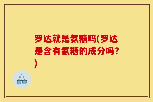 罗达就是氨糖吗(罗达是含有氨糖的成分吗?) 罗达就是氨糖吗(罗达是含有氨糖的成分吗?)