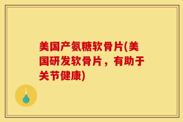美国产氨糖软骨片(美国研发软骨片,有助于关节健康) 美国产氨糖软骨片(美国研发软骨片,有助于关节健康)