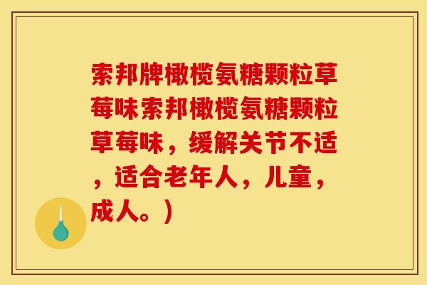 索邦牌橄榄氨糖颗粒草莓味索邦橄榄氨糖颗粒草莓味,缓解关节不适,适合老年人,儿童,成人。) 索邦牌橄榄氨糖颗粒草莓味索邦橄榄氨糖颗粒草莓味,缓解关节不适,适合老年人,儿童,成人。)