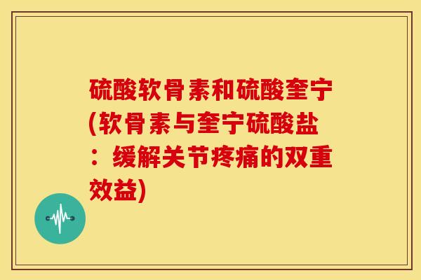 硫酸软骨素和硫酸奎宁(软骨素与奎宁硫酸盐：缓解关节的双重效益)
