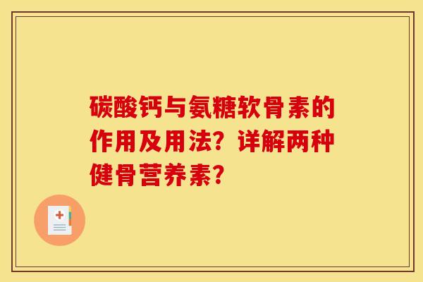 碳酸钙与氨糖软骨素的作用及用法?详解两种健骨营养素? 碳酸钙与氨糖软骨素的作用及用法?详解两种健骨营养素?