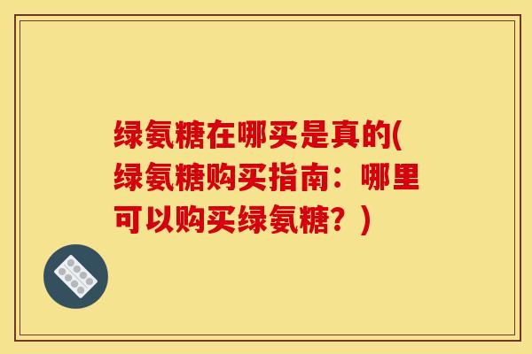 绿氨糖在哪买是真的(绿氨糖购买指南：哪里可以购买绿氨糖？)