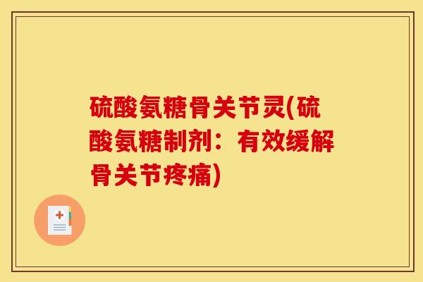 硫酸氨糖骨关节灵(硫酸氨糖制剂：有效缓解骨关节)