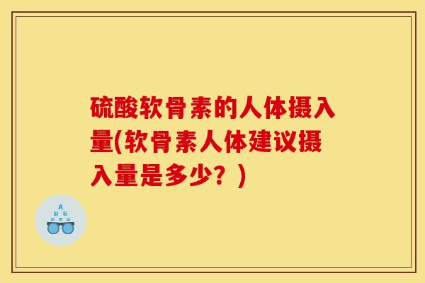 硫酸软骨素的人体摄入量(软骨素人体建议摄入量是多少？)