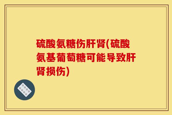 硫酸氨糖伤(硫酸氨基葡萄糖可能导致损伤) 硫酸氨糖伤(硫酸氨基葡萄糖可能导致损伤)