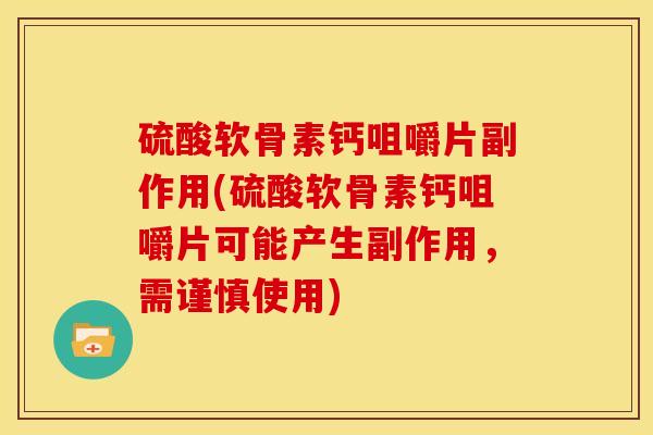 硫酸软骨素钙咀嚼片副作用(硫酸软骨素钙咀嚼片可能产生副作用,需谨慎使用) 硫酸软骨素钙咀嚼片副作用(硫酸软骨素钙咀嚼片可能产生副作用,需谨慎使用)
