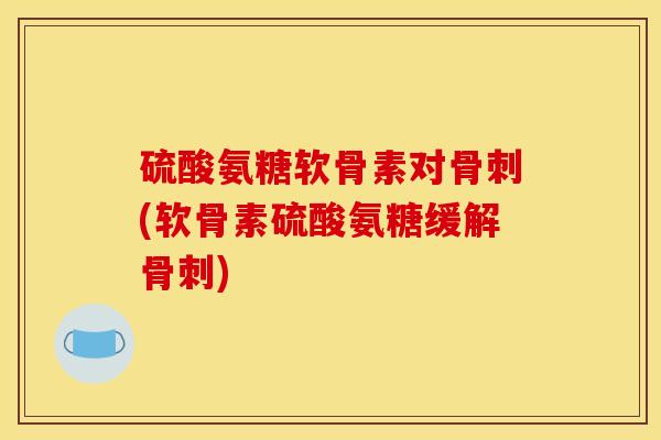 硫酸氨糖软骨素对(软骨素硫酸氨糖缓解)