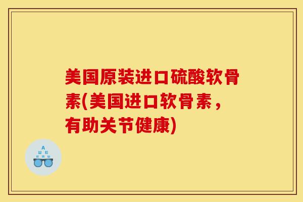 美国原装进口硫酸软骨素(美国进口软骨素,有助关节健康) 美国原装进口硫酸软骨素(美国进口软骨素,有助关节健康)
