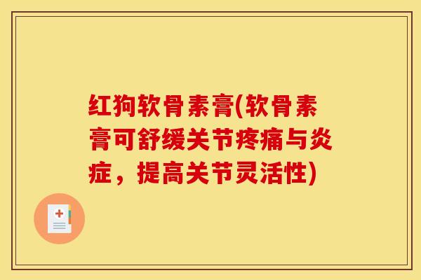 红狗软骨素膏(软骨素膏可舒缓关节与，提高关节灵活性)