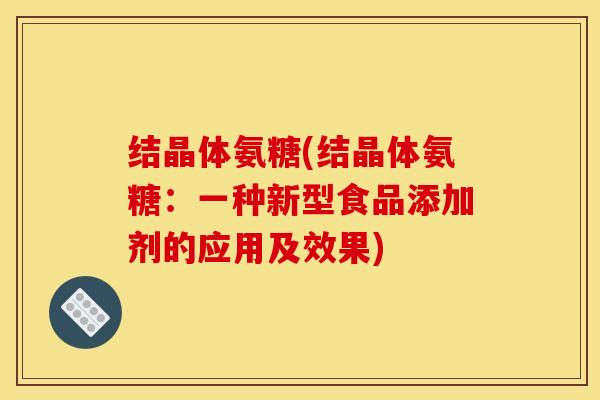 结晶体氨糖(结晶体氨糖：一种新型食品添加剂的应用及效果)